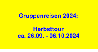 Gruppenreisen 2024:  Herbsttour  ca. 26.09. - 06.10.2024