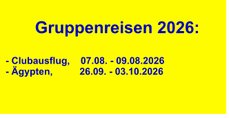 Gruppenreisen 2026:  - Clubausflug,    07.08. - 09.08.2026 - Ägypten,          26.09. - 03.10.2026