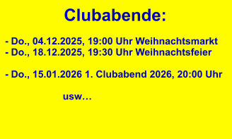 Clubabende: - Do., 04.12.2025, 19:00 Uhr Weihnachtsmarkt - Do., 18.12.2025, 19:30 Uhr Weihnachtsfeier  - Do., 15.01.2026 1. Clubabend 2026, 20:00 Uhr                                        usw…