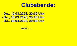 Clubabende: - Do., 12.03.2026, 20:00 Uhr - Do., 26.03.2026, 20:00 Uhr - Do., 09.04.2026, 20:00 Uhr                                        usw…