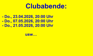 Clubabende: - Do., 23.04.2026, 20:00 Uhr - Do., 07.05.2026, 20:00 Uhr - Do., 21.05.2026, 20:00 Uhr                                        usw…
