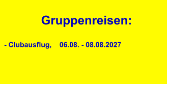 Gruppenreisen:  - Clubausflug,    06.08. - 08.08.2027